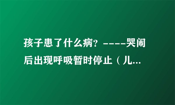 孩子患了什么病？----哭闹后出现呼吸暂时停止（儿科医生）
