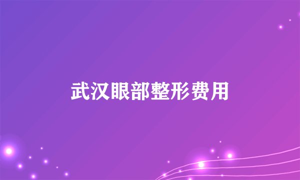 武汉眼部整形费用