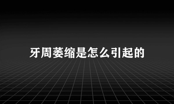牙周萎缩是怎么引起的