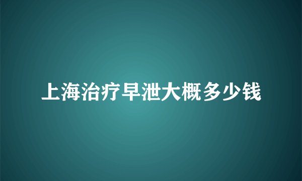 上海治疗早泄大概多少钱