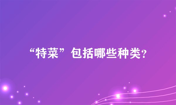 “特菜”包括哪些种类？