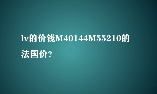 lv的价钱M40144M55210的法国价?