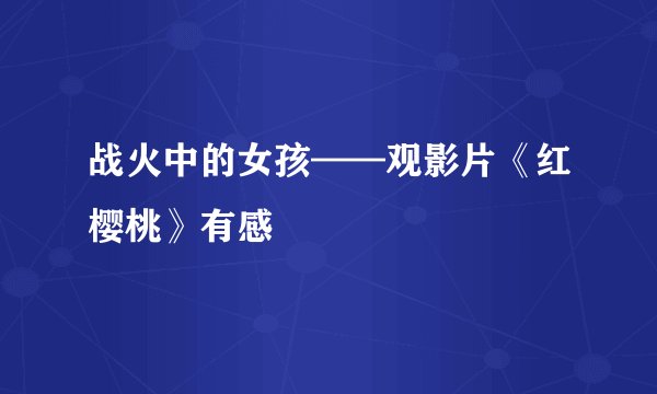 战火中的女孩——观影片《红樱桃》有感