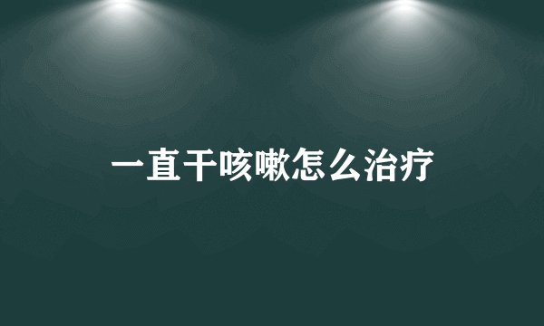 一直干咳嗽怎么治疗