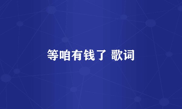 等咱有钱了 歌词