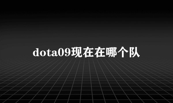 dota09现在在哪个队