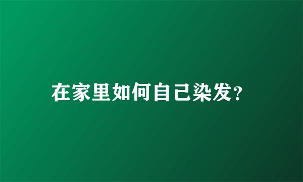 在家里如何自己染发？