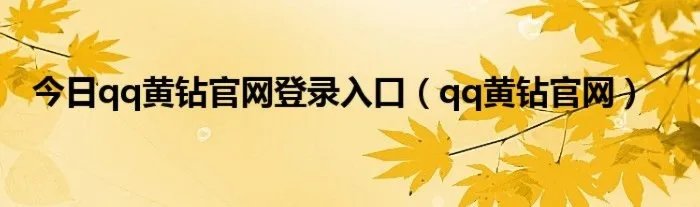 今日qq黄钻官网登录入口（qq黄钻官网）