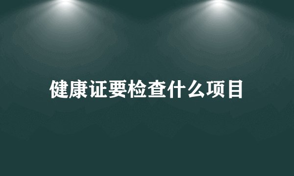 健康证要检查什么项目
