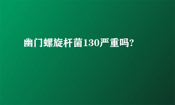 幽门螺旋杆菌130严重吗?