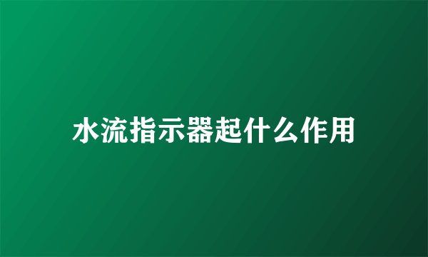 水流指示器起什么作用
