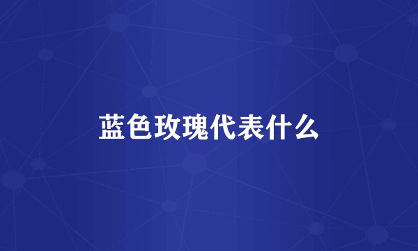 蓝色玫瑰代表什么