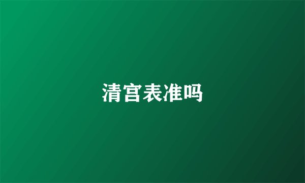 清宫表准吗