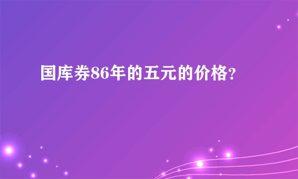 国库券86年的五元的价格？
