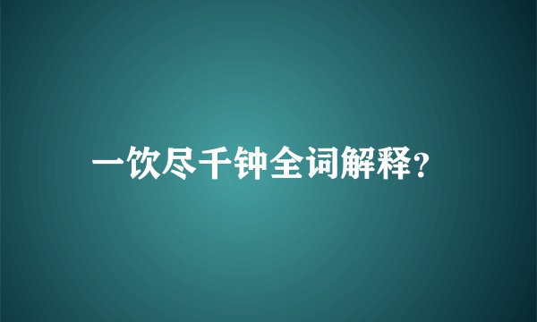 一饮尽千钟全词解释？