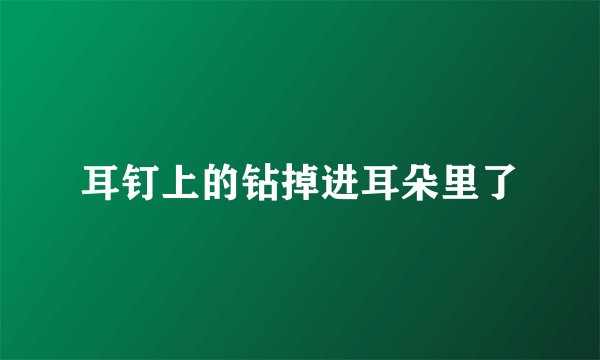 耳钉上的钻掉进耳朵里了