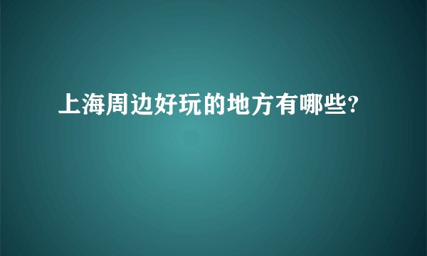 上海周边好玩的地方有哪些?