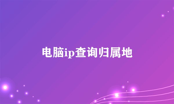 电脑ip查询归属地