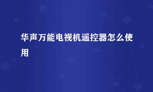 华声万能电视机遥控器怎么使用