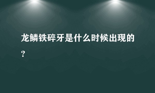 龙鳞铁碎牙是什么时候出现的？