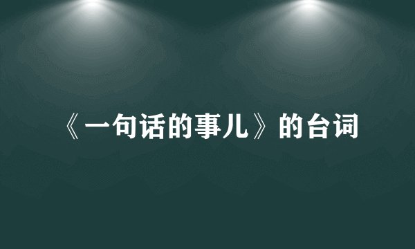 《一句话的事儿》的台词