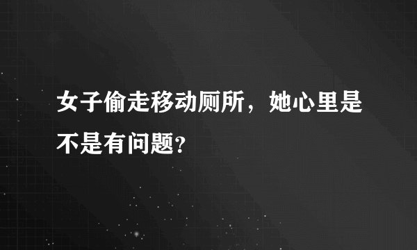 女子偷走移动厕所，她心里是不是有问题？