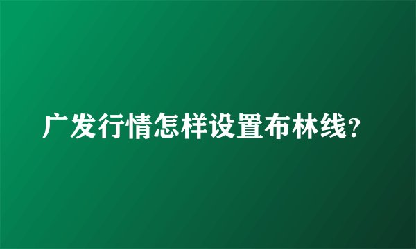 广发行情怎样设置布林线？