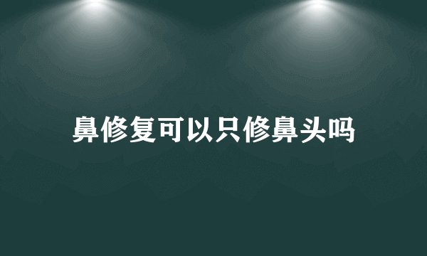 鼻修复可以只修鼻头吗