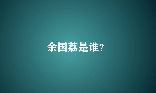 余国荔是谁？