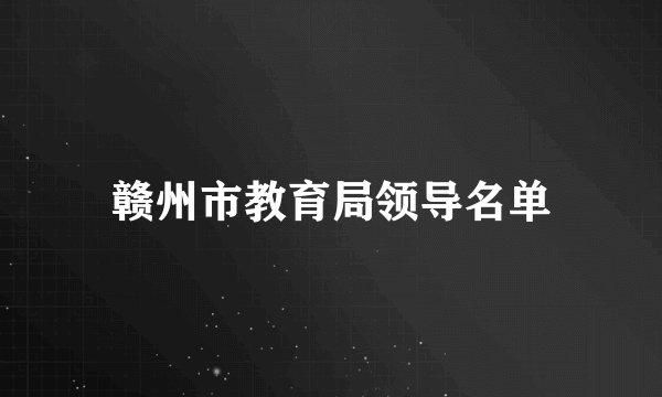 赣州市教育局领导名单