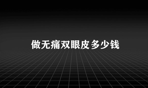  做无痛双眼皮多少钱