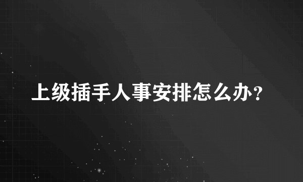 上级插手人事安排怎么办？