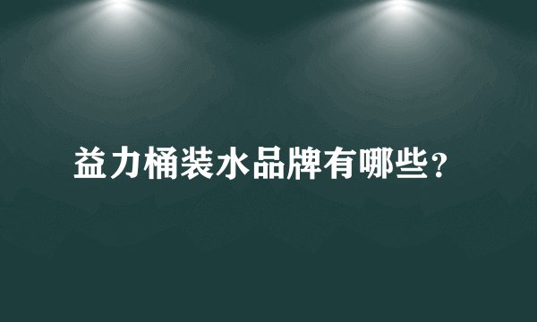 益力桶装水品牌有哪些？