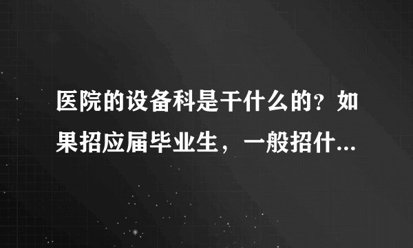 医院的设备科是干什么的?如果招应届毕业生,一般招什么专业的?一般会要求什么样的基本技能?生医的招么?