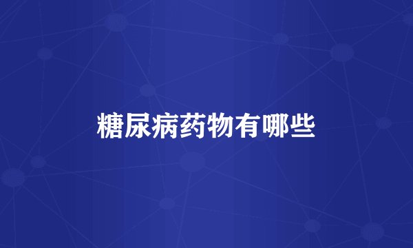 糖尿病药物有哪些