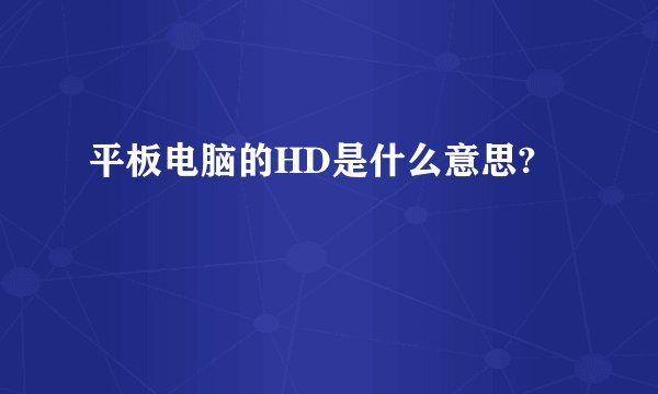 平板电脑的HD是什么意思?