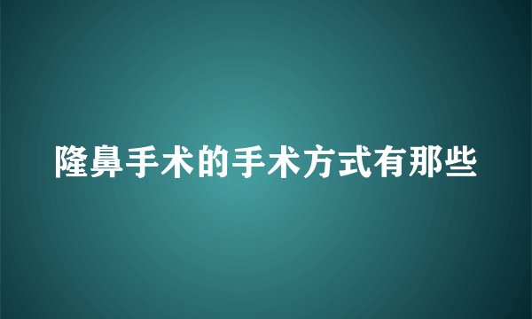 隆鼻手术的手术方式有那些