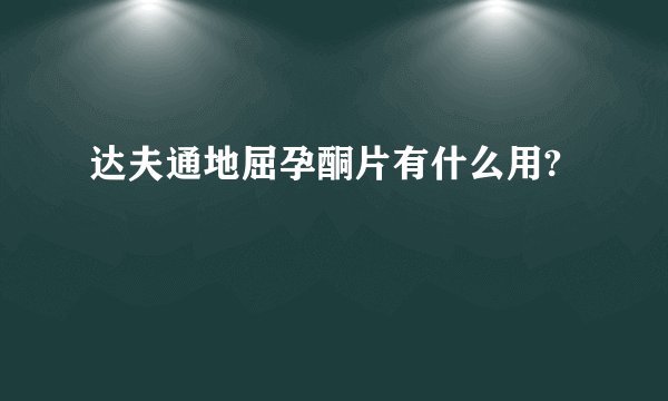 达夫通地屈孕酮片有什么用?