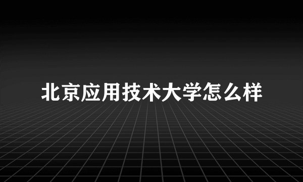 北京应用技术大学怎么样