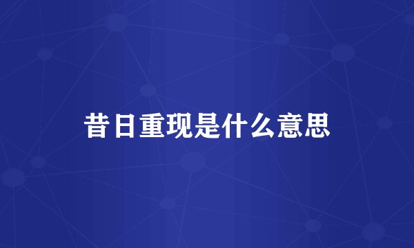 昔日重现是什么意思