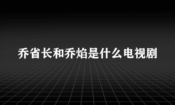 乔省长和乔焰是什么电视剧