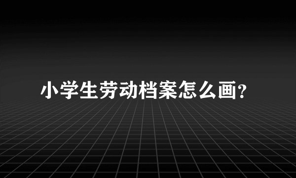 小学生劳动档案怎么画？