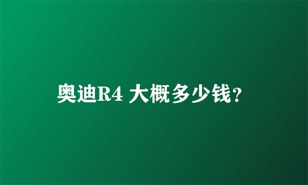 奥迪R4 大概多少钱？