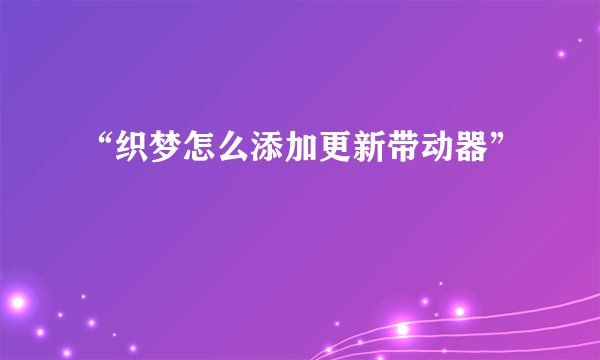 “织梦怎么添加更新带动器”