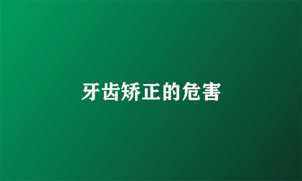 牙齿矫正的危害