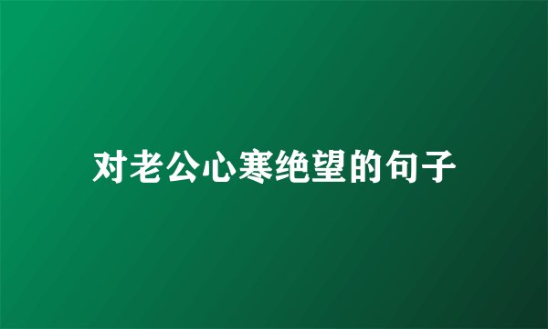 对老公心寒绝望的句子