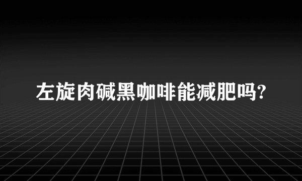 左旋肉碱黑咖啡能减肥吗?