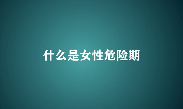 什么是女性危险期
