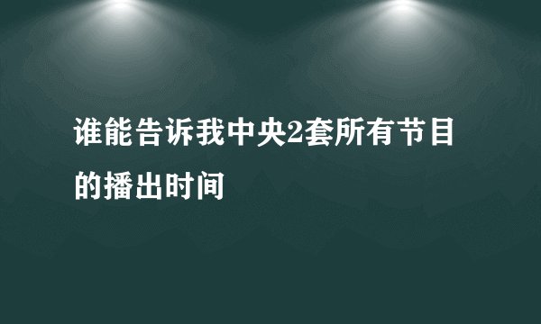谁能告诉我中央2套所有节目的播出时间