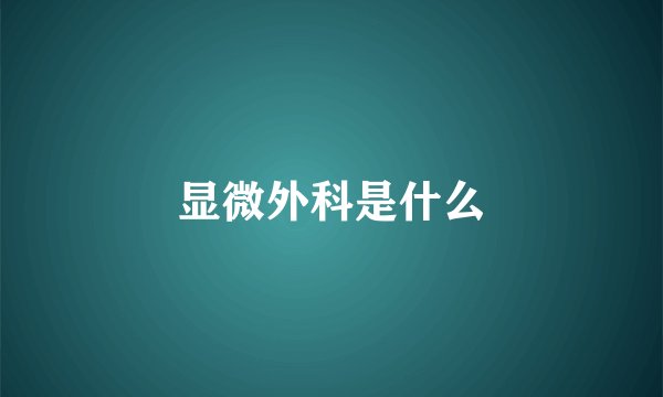 显微外科是什么